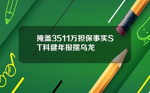 掩盖3511万担保事实ST科健年报摆乌龙