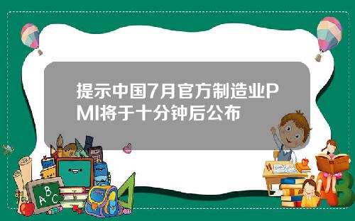 提示中国7月官方制造业PMI将于十分钟后公布