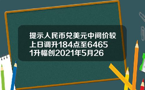 提示人民币兑美元中间价较上日调升184点至64651升幅创2021年5月26日以来最大