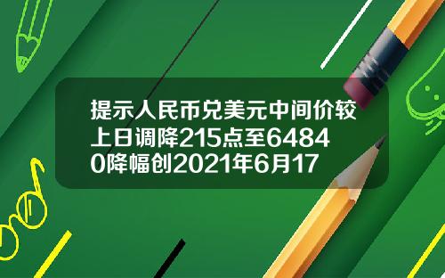 提示人民币兑美元中间价较上日调降215点至64840降幅创2021年6月17日以来最大