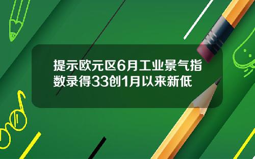 提示欧元区6月工业景气指数录得33创1月以来新低