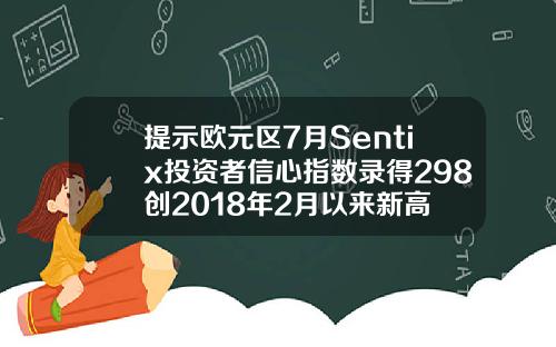 提示欧元区7月Sentix投资者信心指数录得298创2018年2月以来新高