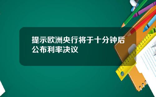 提示欧洲央行将于十分钟后公布利率决议