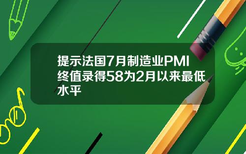 提示法国7月制造业PMI终值录得58为2月以来最低水平
