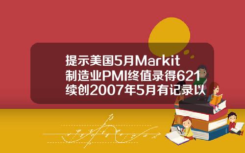 提示美国5月Markit制造业PMI终值录得621续创2007年5月有记录以来新高