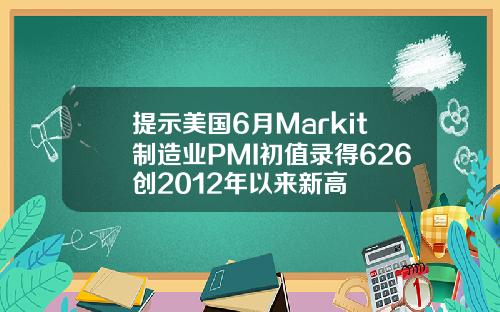提示美国6月Markit制造业PMI初值录得626创2012年以来新高