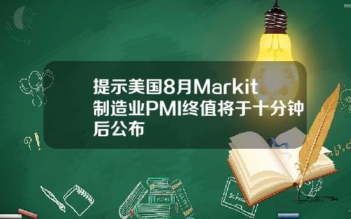 提示美国8月Markit制造业PMI终值将于十分钟后公布