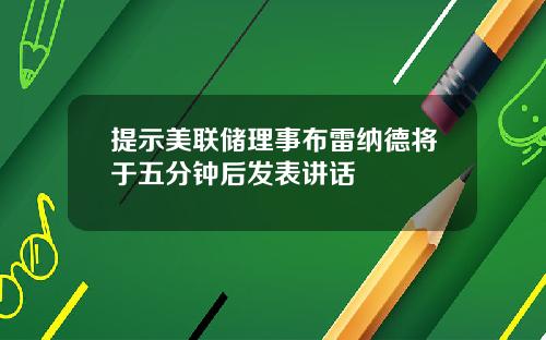 提示美联储理事布雷纳德将于五分钟后发表讲话