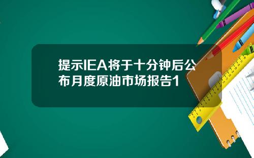 提示IEA将于十分钟后公布月度原油市场报告1