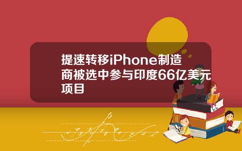 提速转移iPhone制造商被选中参与印度66亿美元项目