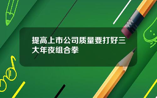 提高上市公司质量要打好三大年夜组合拳