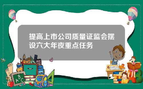 提高上市公司质量证监会摆设六大年夜重点任务