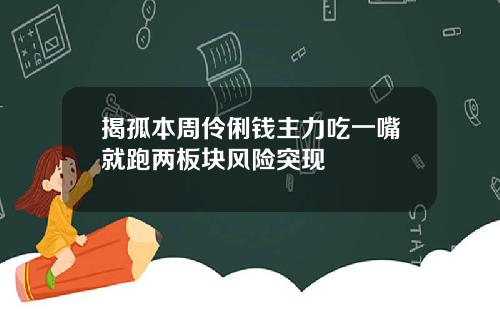 揭孤本周伶俐钱主力吃一嘴就跑两板块风险突现