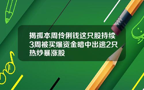 揭孤本周伶俐钱这只股持续3周被买爆资金暗中出逃2只热炒暴涨股
