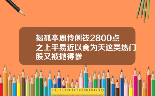 揭孤本周伶俐钱2800点之上平易近以食为天这类热门股又被抛得惨