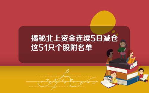 揭秘北上资金连续5日减仓这51只个股附名单