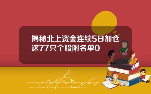 揭秘北上资金连续5日加仓这77只个股附名单0