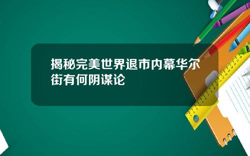 揭秘完美世界退市内幕华尔街有何阴谋论
