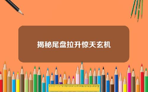 揭秘尾盘拉升惊天玄机