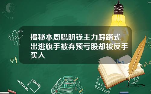 揭秘本周聪明钱主力踩踏式出逃旗手被弃预亏股却被反手买入