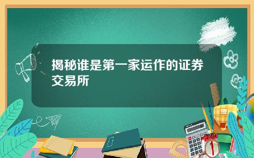 揭秘谁是第一家运作的证券交易所