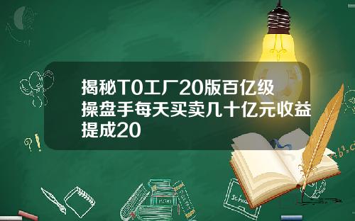 揭秘T0工厂20版百亿级操盘手每天买卖几十亿元收益提成20