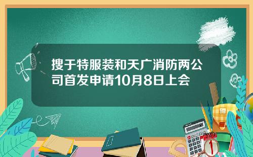 搜于特服装和天广消防两公司首发申请10月8日上会