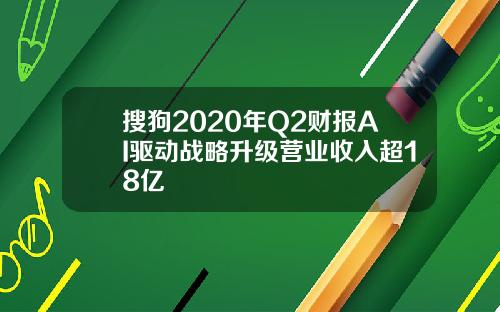 搜狗2020年Q2财报AI驱动战略升级营业收入超18亿
