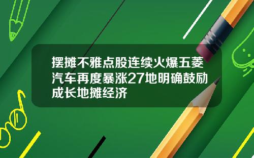 摆摊不雅点股连续火爆五菱汽车再度暴涨27地明确鼓励成长地摊经济