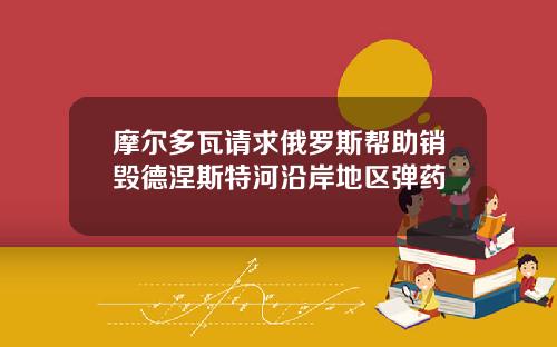 摩尔多瓦请求俄罗斯帮助销毁德涅斯特河沿岸地区弹药