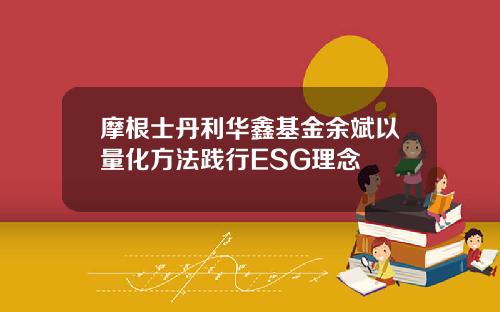摩根士丹利华鑫基金余斌以量化方法践行ESG理念