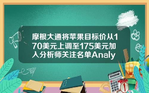 摩根大通将苹果目标价从170美元上调至175美元加入分析师关注名单AnalystFocusList