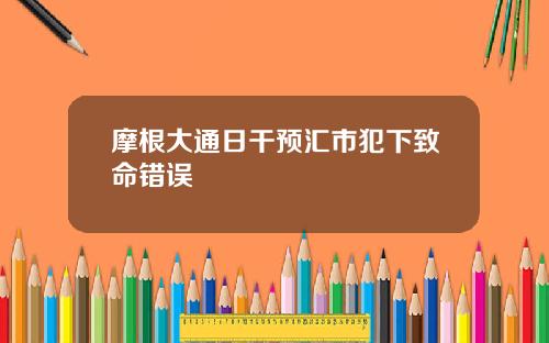 摩根大通日干预汇市犯下致命错误