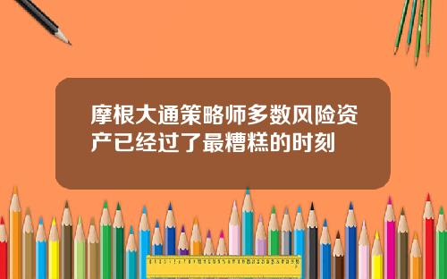 摩根大通策略师多数风险资产已经过了最糟糕的时刻