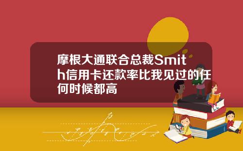 摩根大通联合总裁Smith信用卡还款率比我见过的任何时候都高