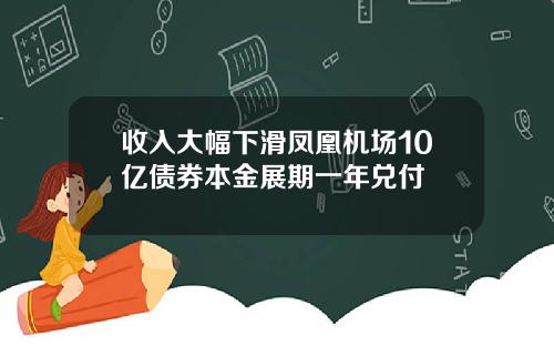 收入大幅下滑凤凰机场10亿债券本金展期一年兑付