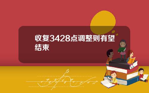 收复3428点调整则有望结束
