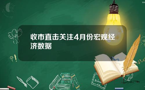 收市直击关注4月份宏观经济数据