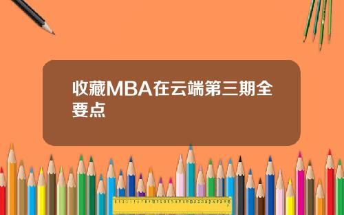 收藏MBA在云端第三期全要点