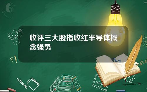 收评三大股指收红半导体概念强势