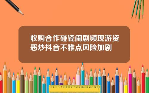 收购合作碰瓷闹剧频现游资恶炒抖音不雅点风险加剧