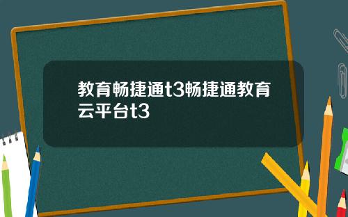 教育畅捷通t3畅捷通教育云平台t3