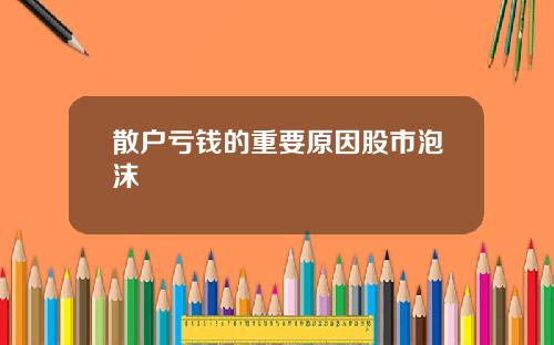 散户亏钱的重要原因股市泡沫