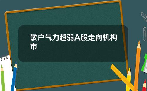 散户气力趋弱A股走向机构市