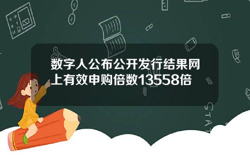 数字人公布公开发行结果网上有效申购倍数13558倍