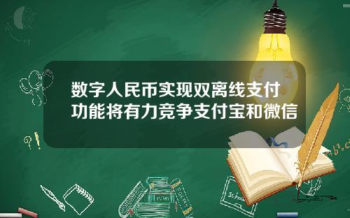 数字人民币实现双离线支付功能将有力竞争支付宝和微信