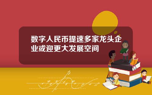 数字人民币提速多家龙头企业或迎更大发展空间