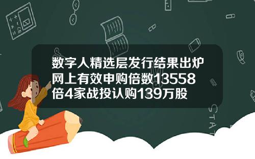数字人精选层发行结果出炉网上有效申购倍数13558倍4家战投认购139万股