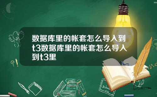 数据库里的帐套怎么导入到t3数据库里的帐套怎么导入到t3里