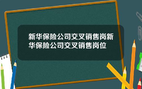 新华保险公司交叉销售岗新华保险公司交叉销售岗位